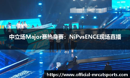 中立场Major赛热身赛：NiPvsENCE现场直播