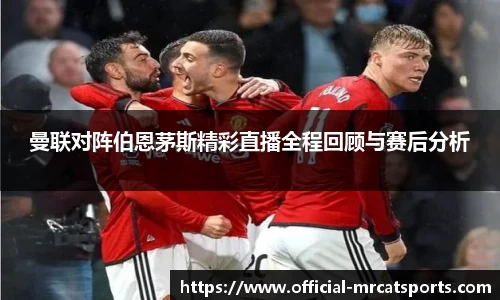 曼联对阵伯恩茅斯精彩直播全程回顾与赛后分析
