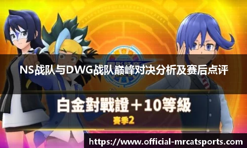 NS战队与DWG战队巅峰对决分析及赛后点评